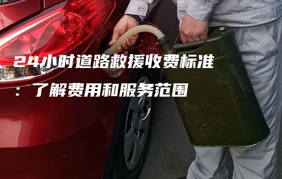 24小时道路救援收费标准：了解费用和服务范围