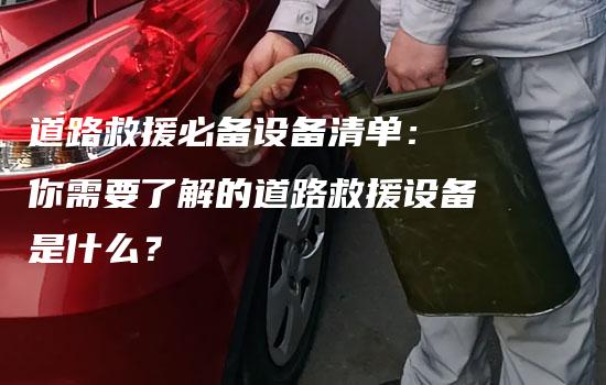 道路救援必备设备清单： 你需要了解的道路救援设备是什么？