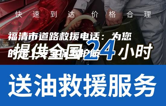 福清市道路救援电话：为您的路上安全保驾护航