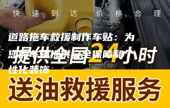 道路拖车救援制作车贴：为您的车辆提供安全保障和个性化装饰