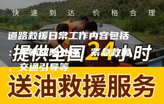 道路救援日常工作内容包括：车辆故障处理、紧急救援、交通引导等