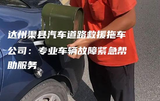 达州渠县汽车道路救援拖车公司：专业车辆故障紧急帮助服务